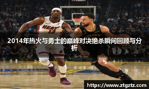 2014年热火与勇士的巅峰对决绝杀瞬间回顾与分析