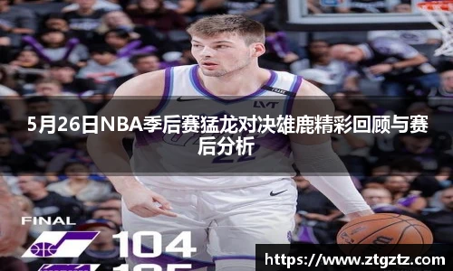 5月26日NBA季后赛猛龙对决雄鹿精彩回顾与赛后分析