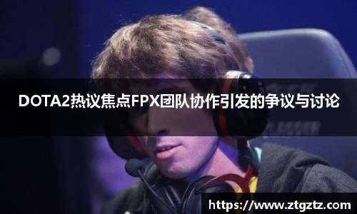jRS.直播DOTA2热议焦点FPX团队协作引发的争议与讨论