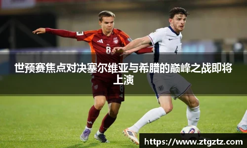 jRS.直播世预赛焦点对决塞尔维亚与希腊的巅峰之战即将上演