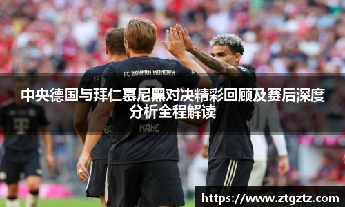 jRS.直播中央德国与拜仁慕尼黑对决精彩回顾及赛后深度分析全程解读