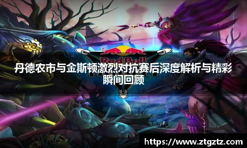 jRS.直播丹德农市与金斯顿激烈对抗赛后深度解析与精彩瞬间回顾