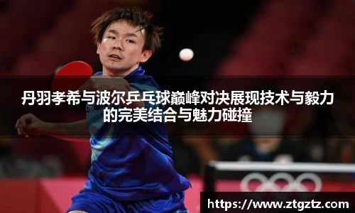 jRS.直播丹羽孝希与波尔乒乓球巅峰对决展现技术与毅力的完美结合与魅力碰撞