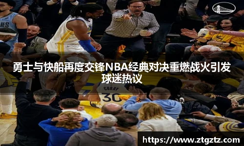 jRS.直播勇士与快船再度交锋NBA经典对决重燃战火引发球迷热议