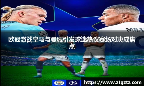 jRS.直播欧冠激战皇马与曼城引发球迷热议赛场对决成焦点